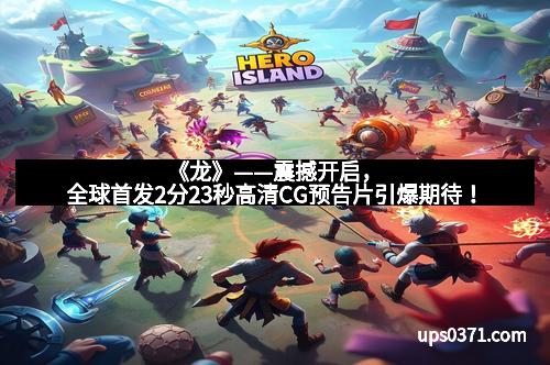 《龙》——震撼开启，全球首发2分23秒高清CG预告片引爆期待！